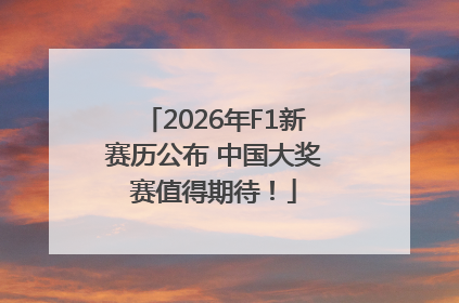 2026年F1新赛历公布 中国大奖赛值得期待！